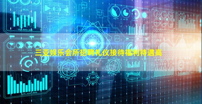 三亚娱乐会所招聘礼仪接待福利待遇高